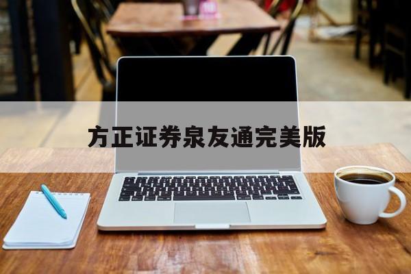 方正证券泉友通完美版(方正证券泉友通手机版官方下载)