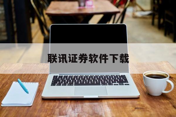 联讯证券软件下载(联讯证券手机版交易软件下载)