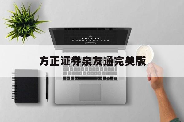 方正证券泉友通完美版(方正证券泉友通完美版免费下载)
